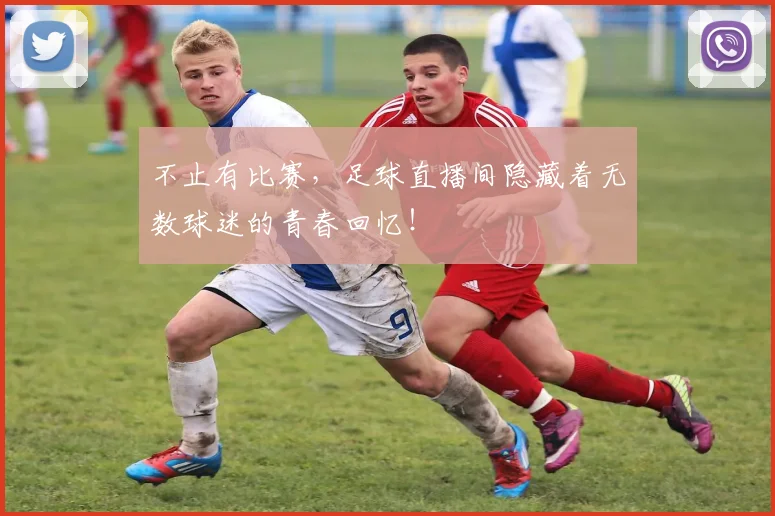 不止有比赛，足球直播间隐藏着无数球迷的青春回忆！