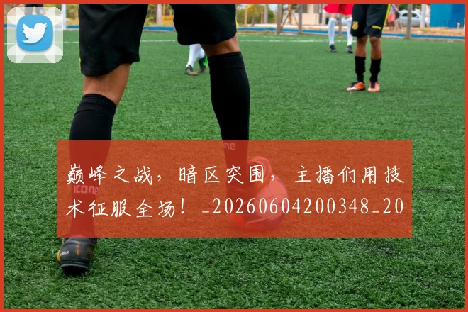 巅峰之战,暗区突围,主播们用技术征服全场!_20260604200348_20260707145824