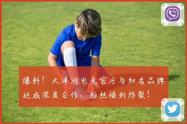 爆料！大洋洲电竞官方与知名品牌达成深度合作，粉丝福利炸裂！
