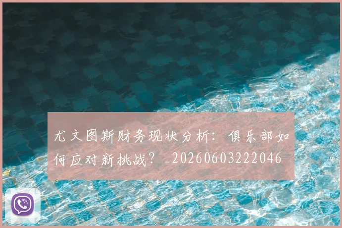 尤文图斯财务现状分析:俱乐部如何应对新挑战?_20260603222046