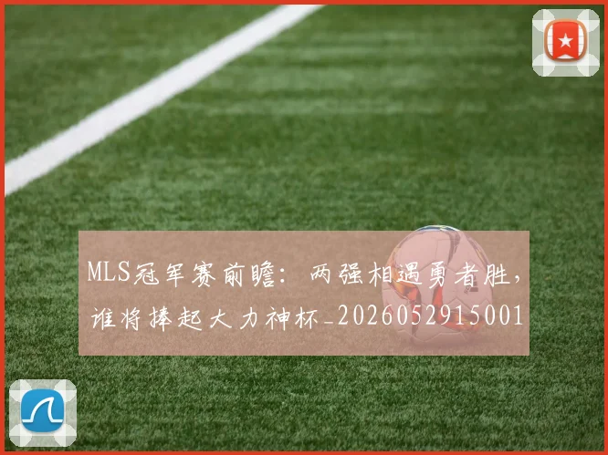 MLS冠军赛前瞻：两强相遇勇者胜，谁将捧起大力神杯_20260529150015