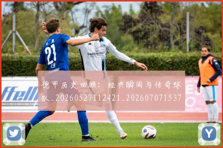 德甲历史回顾:经典瞬间与传奇球队_20260527112421_20260707153705