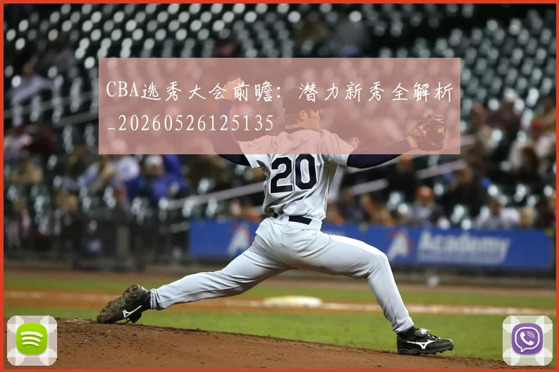 CBA选秀大会前瞻：潜力新秀全解析_20260526125135