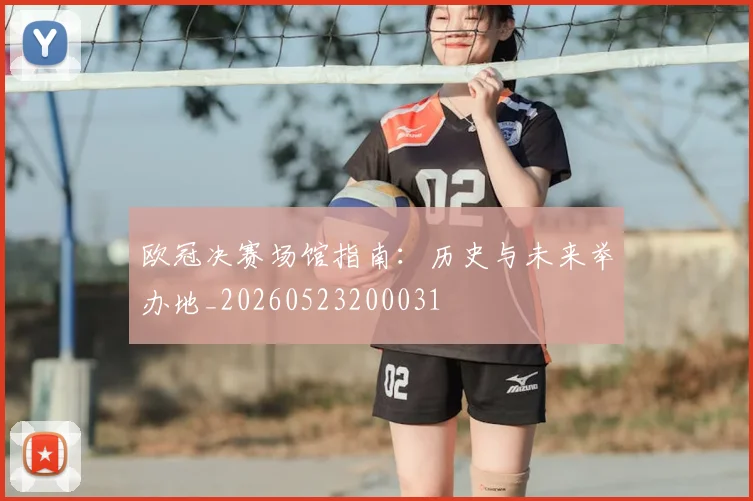 欧冠决赛场馆指南：历史与未来举办地_20260523200031