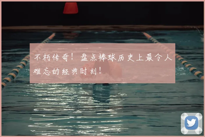 不朽传奇！盘点棒球历史上最令人难忘的经典时刻！