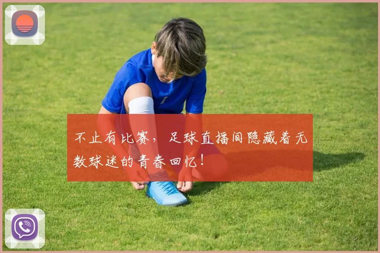 不止有比赛，足球直播间隐藏着无数球迷的青春回忆！