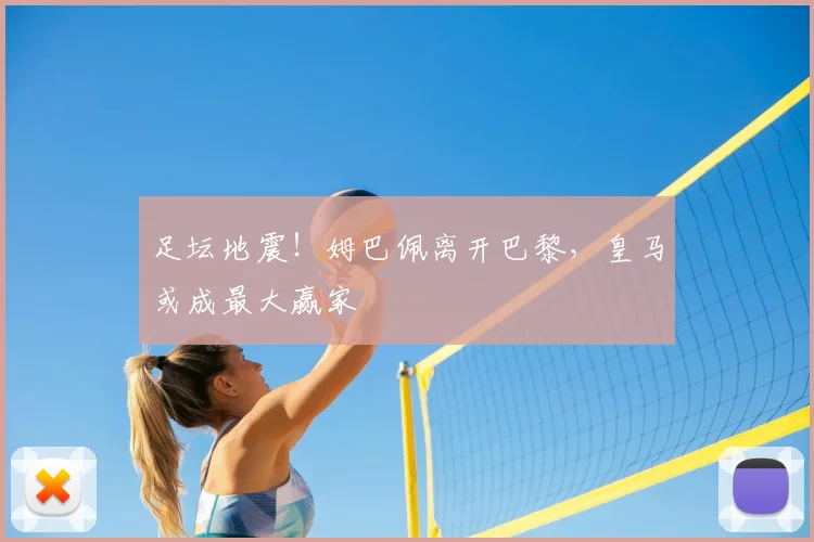 足坛地震！姆巴佩离开巴黎，皇马或成最大赢家