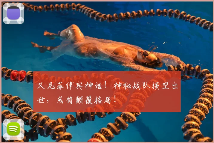 又见菲律宾神话！神秘战队横空出世，或将颠覆格局！