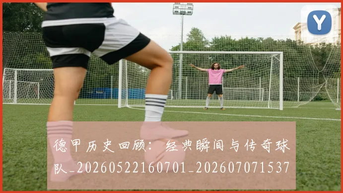 德甲历史回顾:经典瞬间与传奇球队_20260522160701_20260707153705
