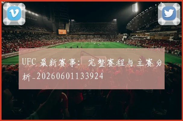 UFC 最新赛事：完整赛程与主赛分析_20260601133924