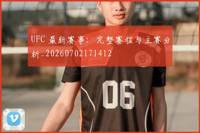 UFC 最新赛事：完整赛程与主赛分析_20260702171412