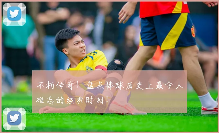 不朽传奇！盘点棒球历史上最令人难忘的经典时刻！