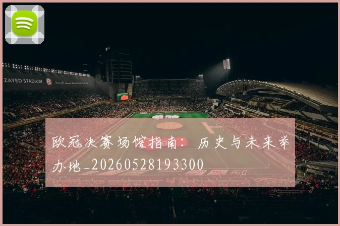 欧冠决赛场馆指南:历史与未来举办地_20260528193300