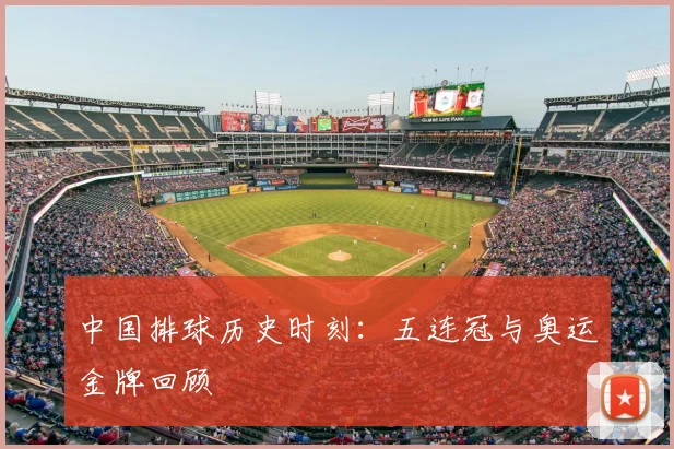 中国排球历史时刻：五连冠与奥运金牌回顾