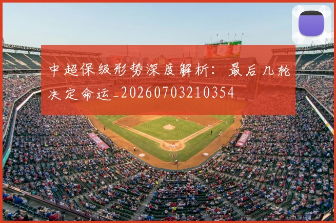 中超保级形势深度解析：最后几轮决定命运_20260703210354
