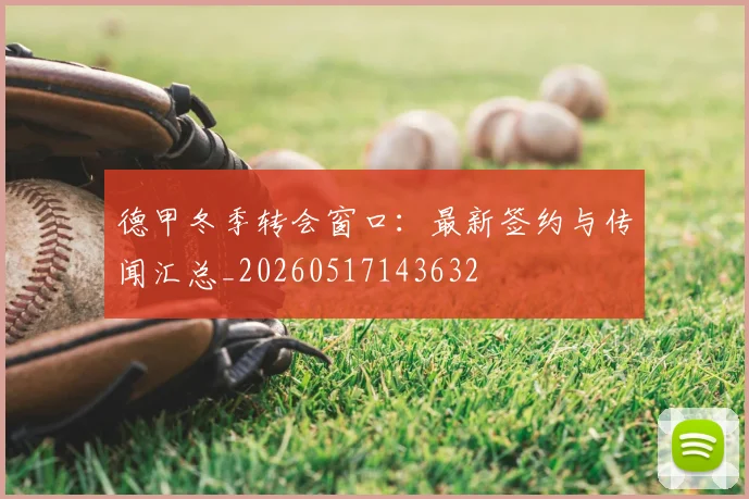 德甲冬季转会窗口:最新签约与传闻汇总_20260517143632
