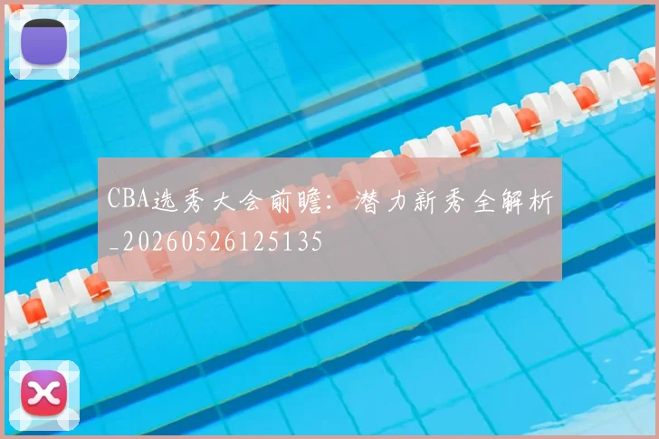 CBA选秀大会前瞻：潜力新秀全解析_20260526125135