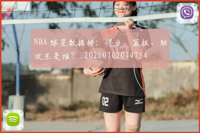 NBA 球星数据榜:得分、篮板、助攻王是谁?_20260702044754