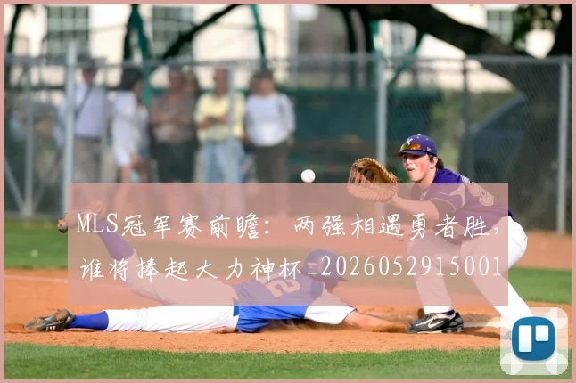 MLS冠军赛前瞻:两强相遇勇者胜,谁将捧起大力神杯_20260529150015