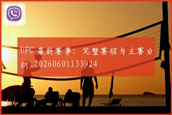 UFC 最新赛事：完整赛程与主赛分析_20260601133924