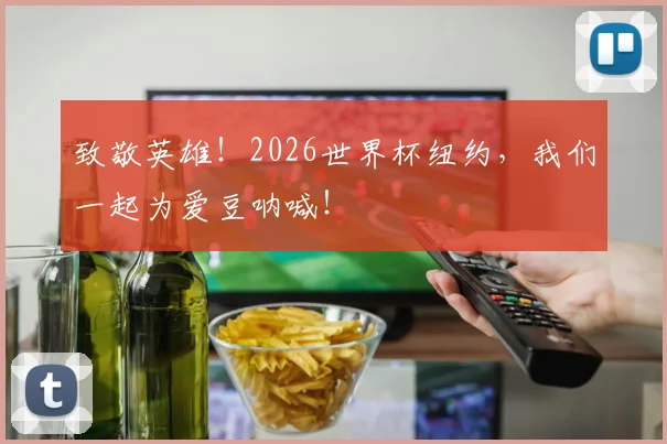 致敬英雄!2026世界杯纽约,我们一起为爱豆呐喊!