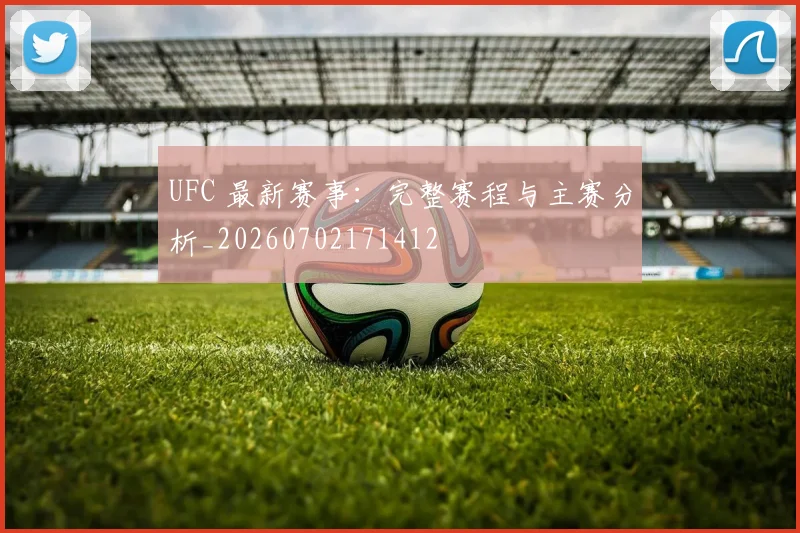 UFC 最新赛事：完整赛程与主赛分析_20260702171412