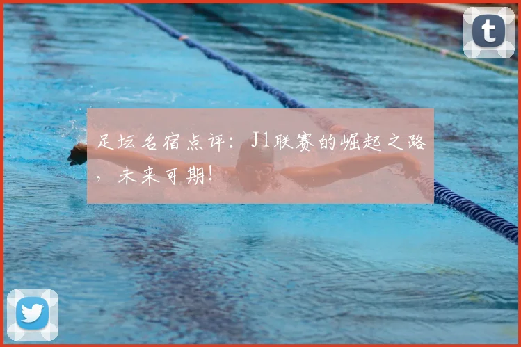足坛名宿点评:J1联赛的崛起之路,未来可期!