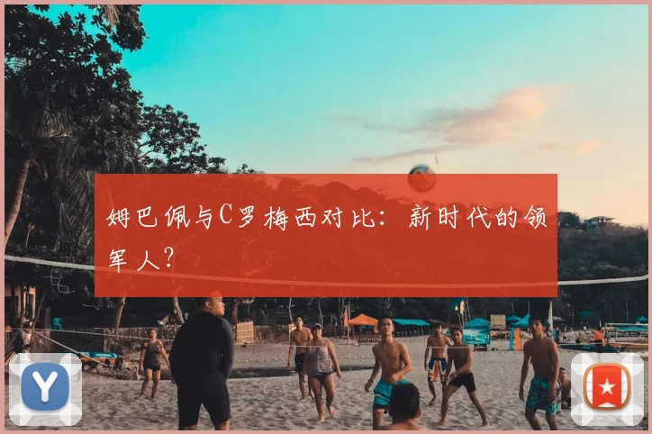 姆巴佩与C罗梅西对比:新时代的领军人?