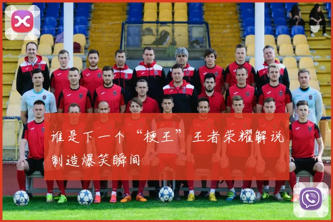 谁是下一个“梗王”王者荣耀解说制造爆笑瞬间