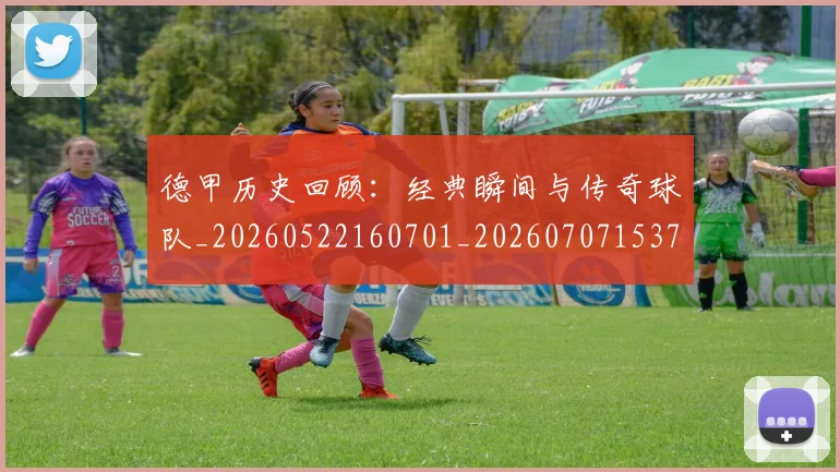 德甲历史回顾:经典瞬间与传奇球队_20260522160701_20260707153705